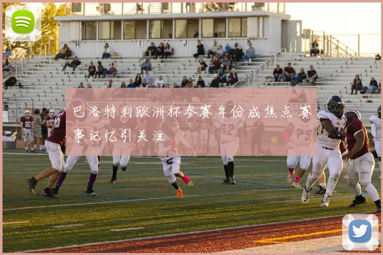 巴洛特利欧洲杯参赛年份成焦点 赛事记忆引关注