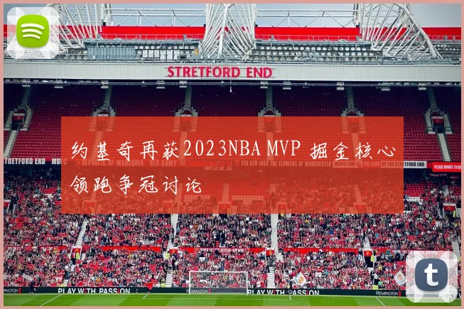 约基奇再获2023NBA MVP 掘金核心领跑争冠讨论